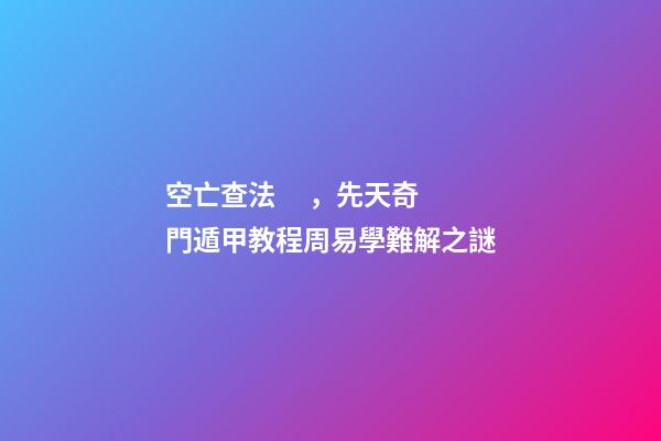 空亡查法，先天奇門遁甲教程周易學難解之謎